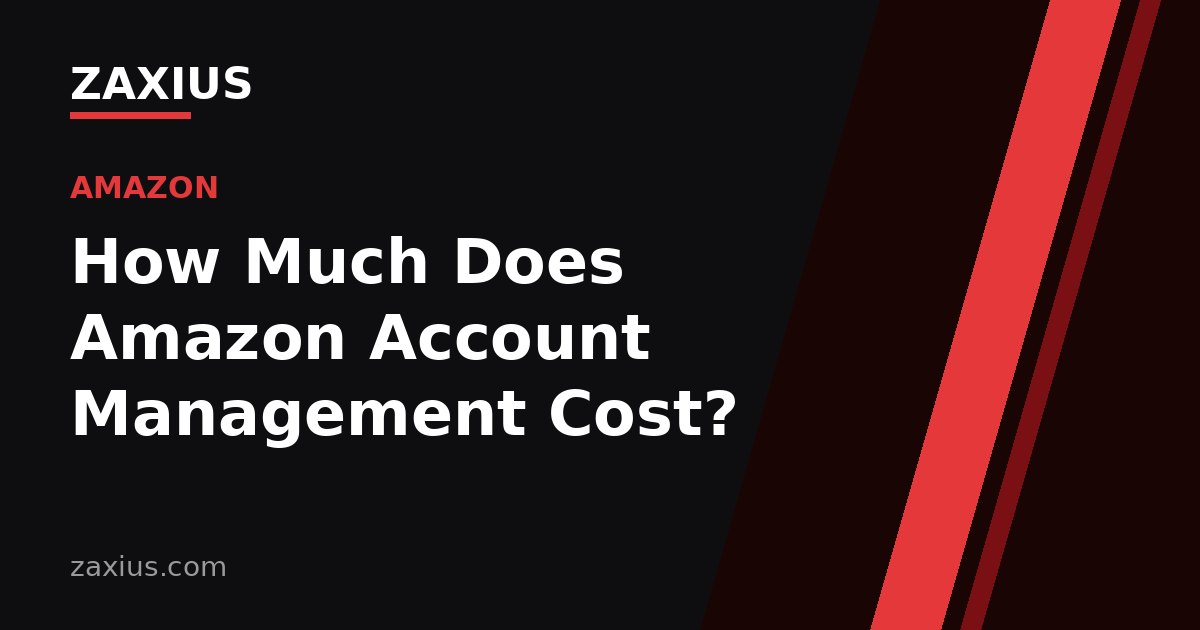 How Much Does Amazon Account Management Cost? — ZAXIUS guide