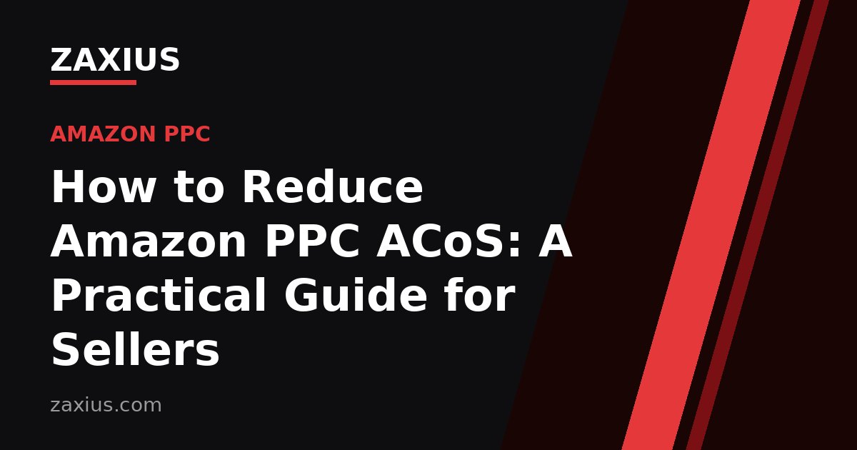 How to Reduce Amazon PPC ACoS: A Practical Guide for Sellers — ZAXIUS guide